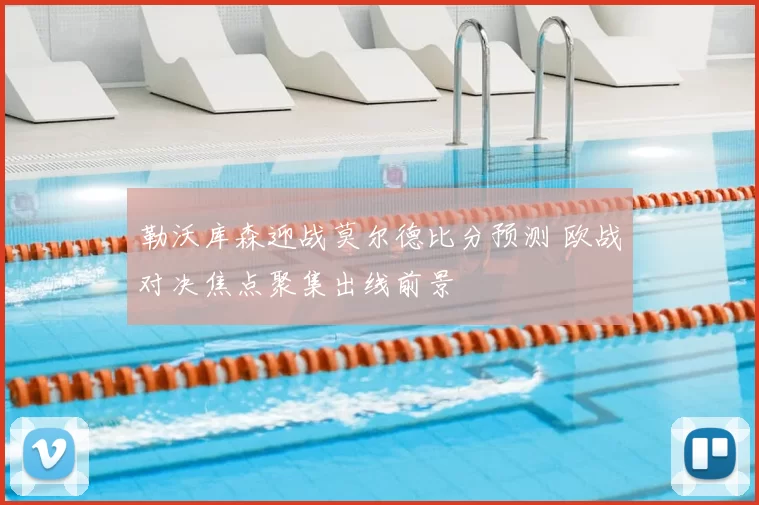勒沃库森迎战莫尔德比分预测 欧战对决焦点聚集出线前景