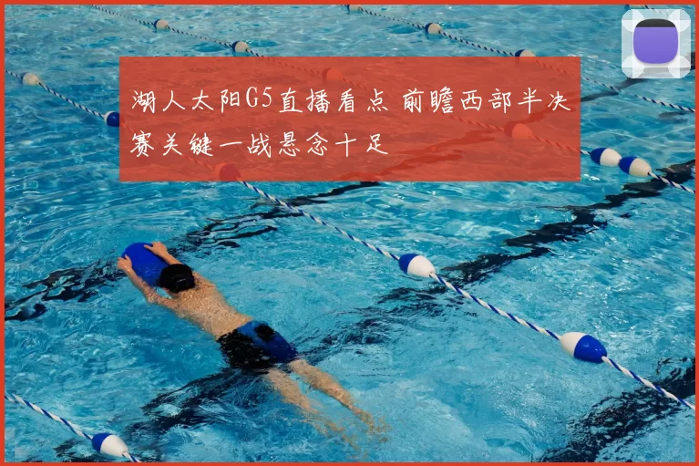 湖人太阳G5直播看点 前瞻西部半决赛关键一战悬念十足