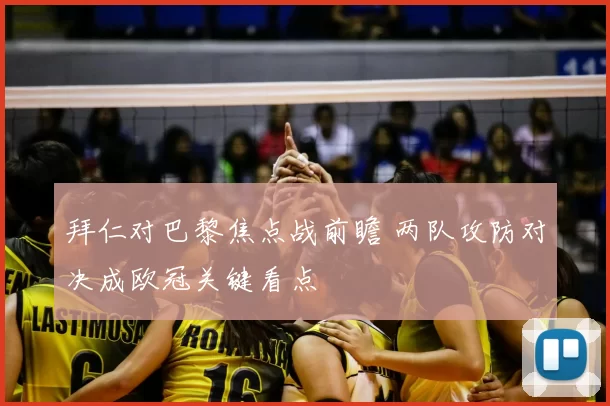 拜仁对巴黎焦点战前瞻 两队攻防对决成欧冠关键看点