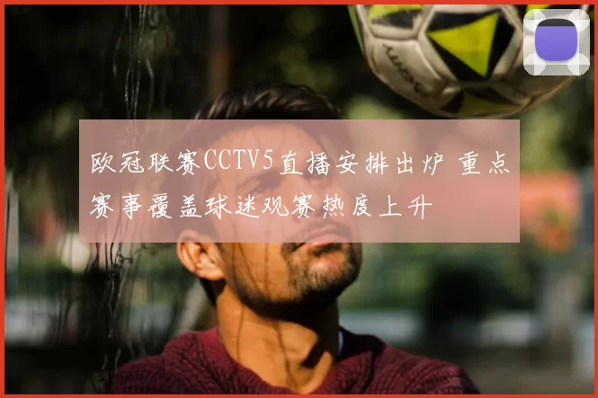 欧冠联赛CCTV5直播安排出炉 重点赛事覆盖球迷观赛热度上升