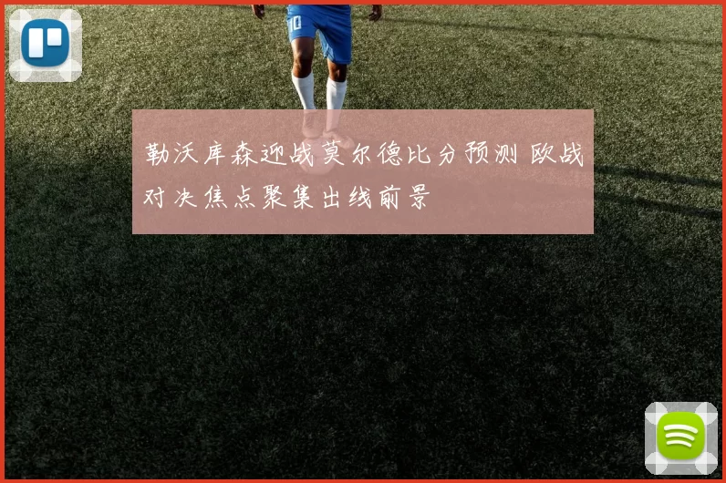勒沃库森迎战莫尔德比分预测 欧战对决焦点聚集出线前景