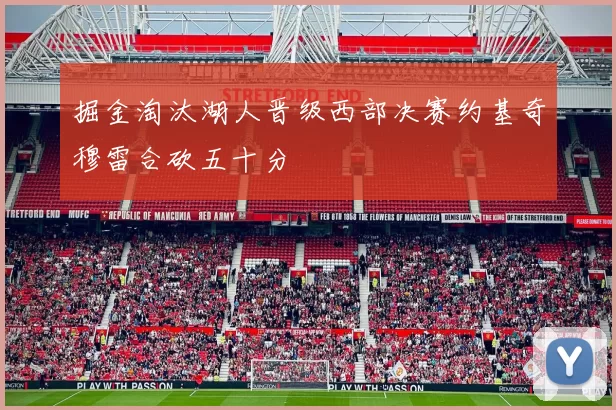 掘金淘汰湖人晋级西部决赛约基奇穆雷合砍五十分