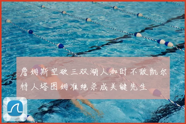 詹姆斯空砍三双湖人加时不敌凯尔特人塔图姆准绝杀成关键先生