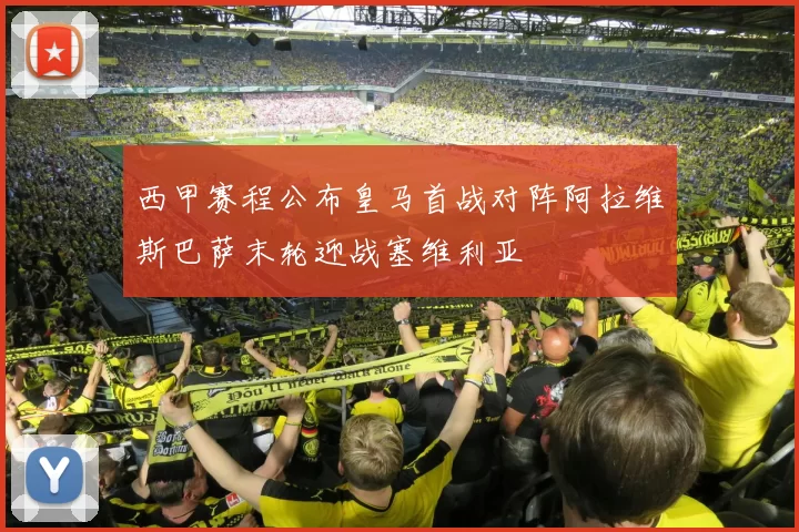 西甲赛程公布皇马首战对阵阿拉维斯巴萨末轮迎战塞维利亚