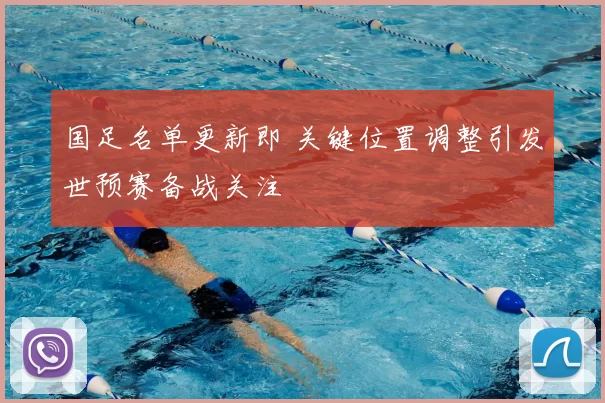 国足名单更新即 关键位置调整引发世预赛备战关注