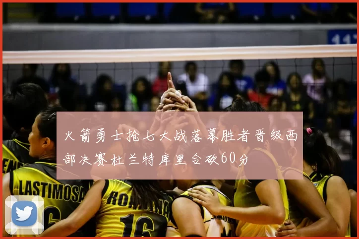 火箭勇士抢七大战落幕胜者晋级西部决赛杜兰特库里合砍60分