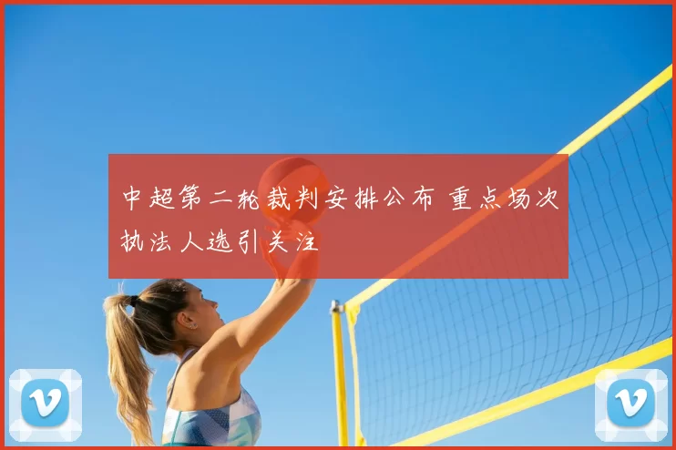 中超第二轮裁判安排公布 重点场次执法人选引关注