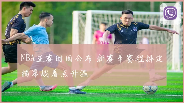 NBA正赛时间公布 新赛季赛程排定揭幕战看点升温