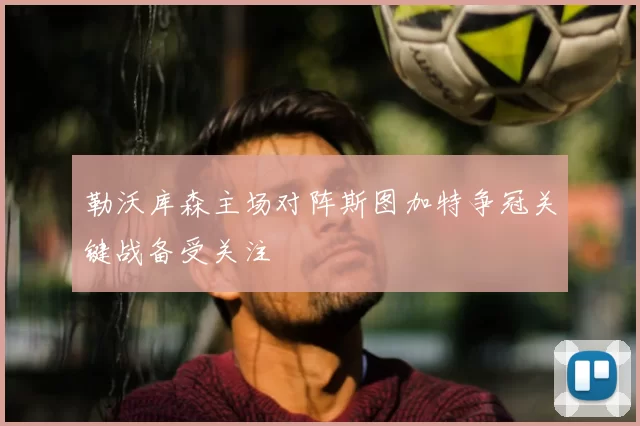 勒沃库森主场对阵斯图加特争冠关键战备受关注