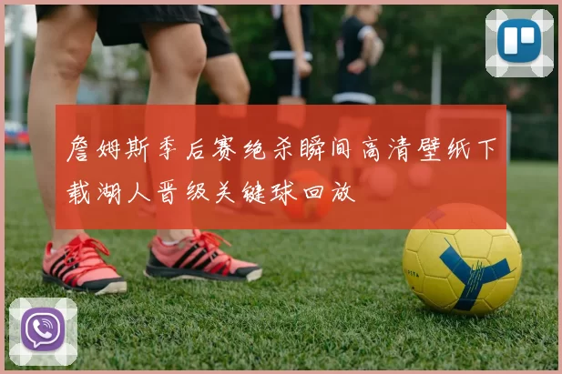 詹姆斯季后赛绝杀瞬间高清壁纸下载湖人晋级关键球回放