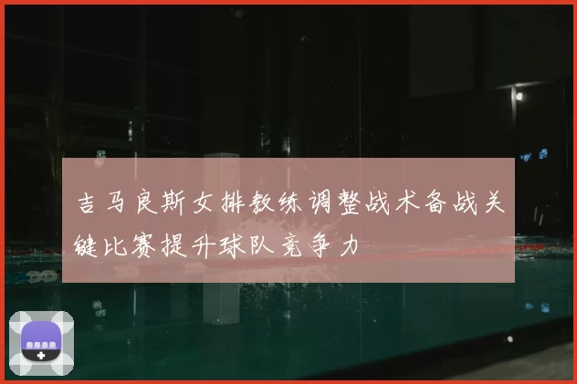 吉马良斯女排教练调整战术备战关键比赛提升球队竞争力