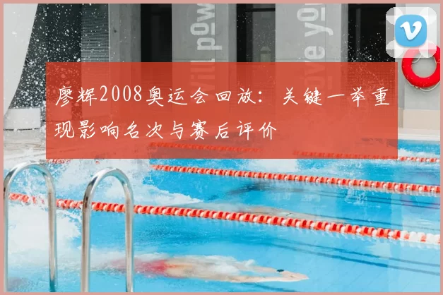 廖辉2008奥运会回放:关键一举重现影响名次与赛后评价