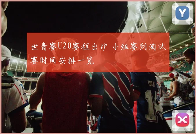 世青赛U20赛程出炉 小组赛到淘汰赛时间安排一览