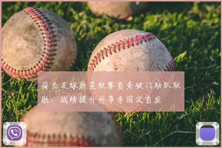 荷兰足球新星联赛首秀破门助队取胜，战绩提升并争夺固定首发