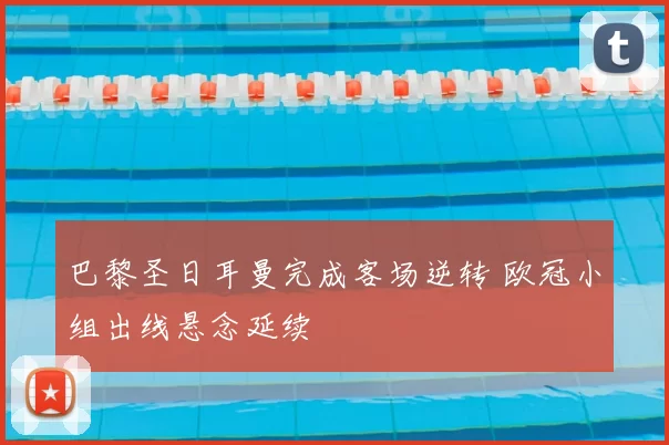 巴黎圣日耳曼完成客场逆转 欧冠小组出线悬念延续