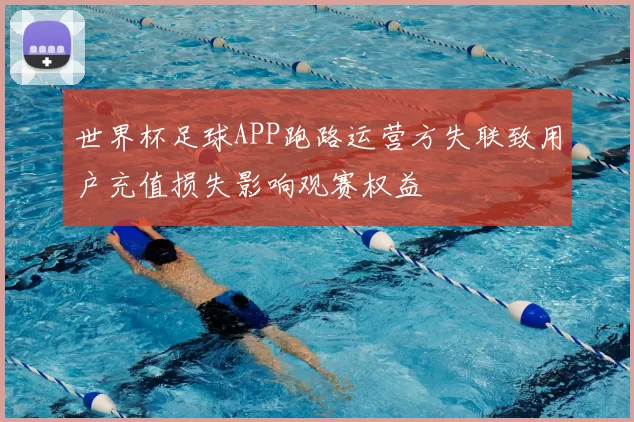 世界杯足球APP跑路运营方失联致用户充值损失影响观赛权益