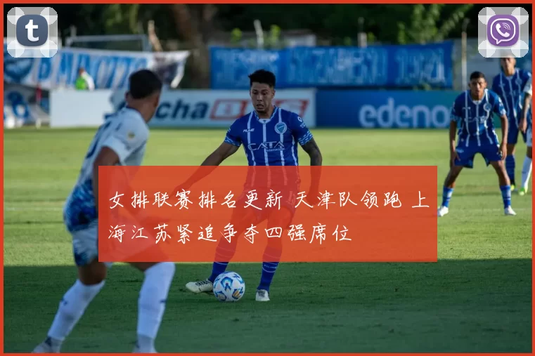 女排联赛排名更新 天津队领跑 上海江苏紧追争夺四强席位