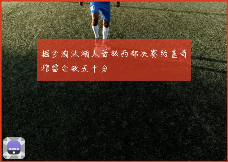 掘金淘汰湖人晋级西部决赛约基奇穆雷合砍五十分