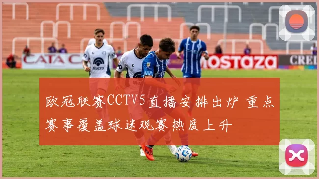 欧冠联赛CCTV5直播安排出炉 重点赛事覆盖球迷观赛热度上升