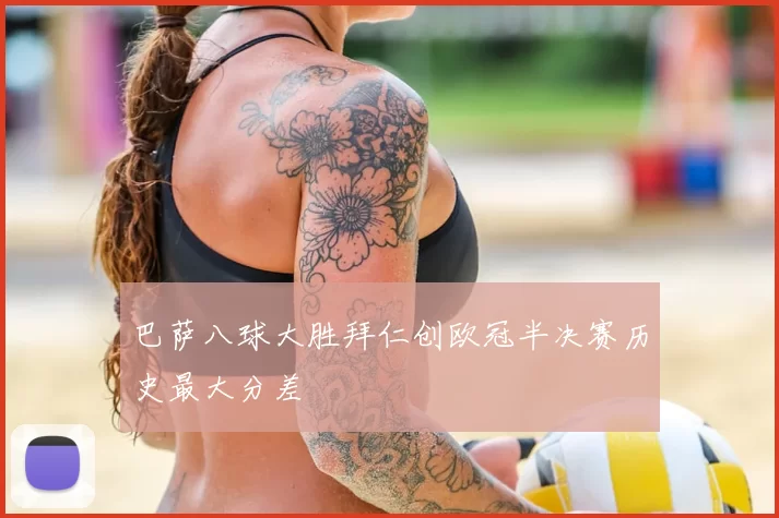 巴萨八球大胜拜仁创欧冠半决赛历史最大分差