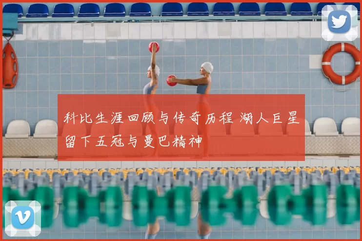 科比生涯回顾与传奇历程 湖人巨星留下五冠与曼巴精神