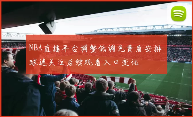 NBA直播平台调整低调免费看安排 球迷关注后续观看入口变化