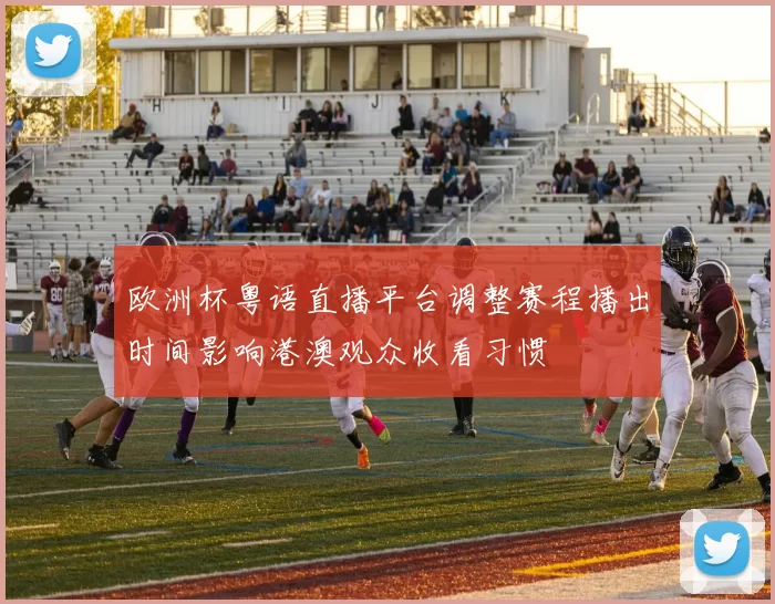 欧洲杯粤语直播平台调整赛程播出时间影响港澳观众收看习惯