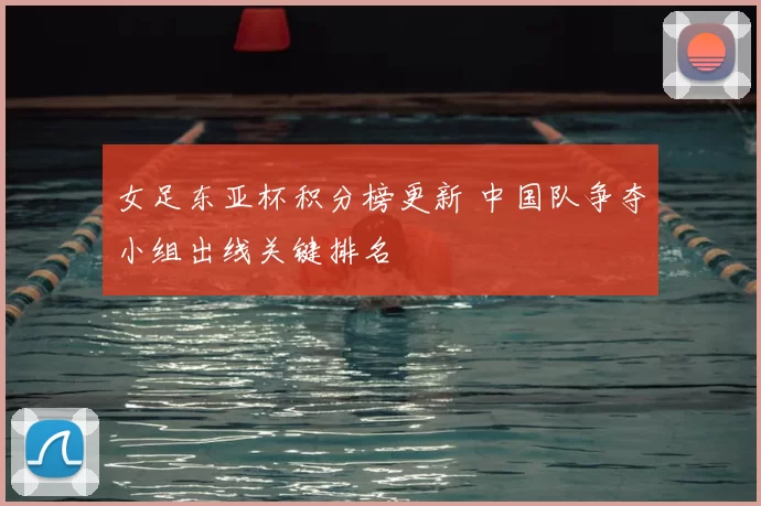 女足东亚杯积分榜更新 中国队争夺小组出线关键排名