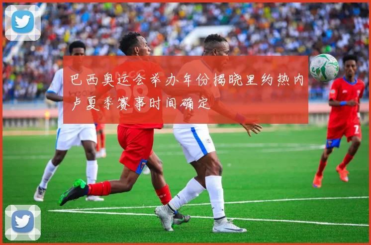 巴西奥运会举办年份揭晓里约热内卢夏季赛事时间确定