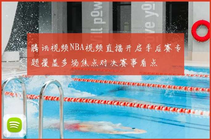 腾讯视频NBA视频直播开启季后赛专题覆盖多场焦点对决赛事看点