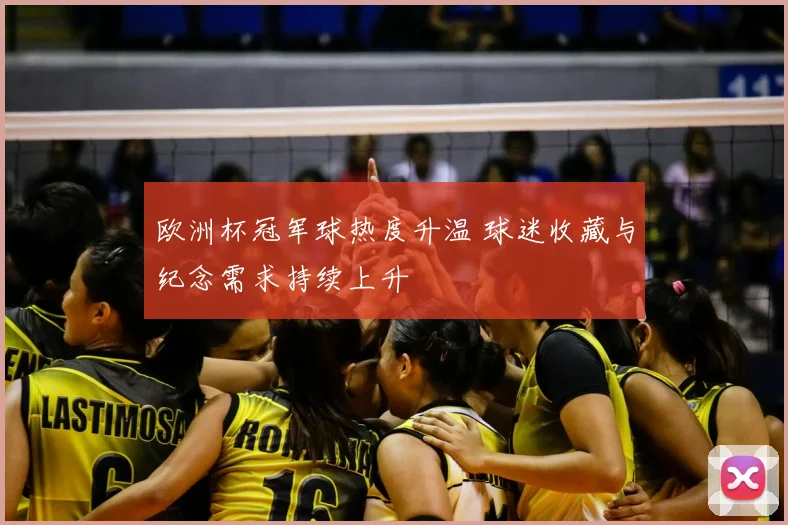 欧洲杯冠军球热度升温 球迷收藏与纪念需求持续上升