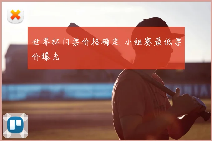 世界杯门票价格确定 小组赛最低票价曝光