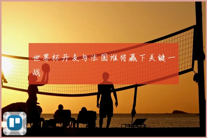 世界杯丹麦与法国谁将赢下关键一战